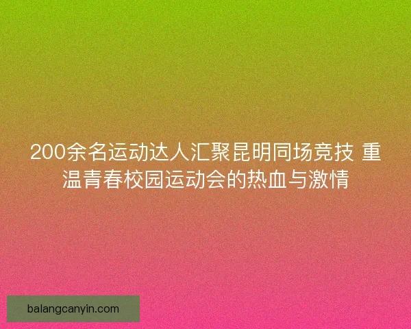 200余名运动达人汇聚昆明同场竞技 重温青春校园运动会的热血与激情