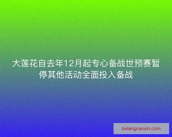 大莲花自去年12月起专心备战世预赛暂停其他活动全面投入备战