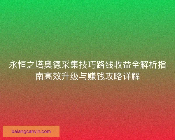 永恒之塔奥德采集技巧路线收益全解析指南高效升级与赚钱攻略详解