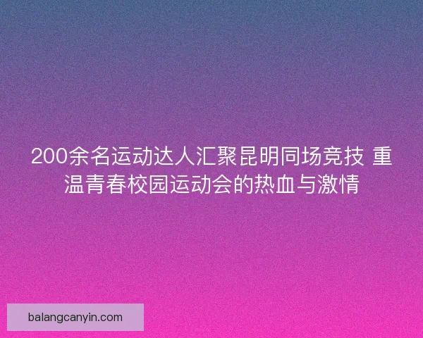 200余名运动达人汇聚昆明同场竞技 重温青春校园运动会的热血与激情